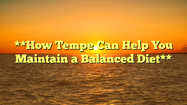 **How Tempe Can Help You Maintain a Balanced Diet**