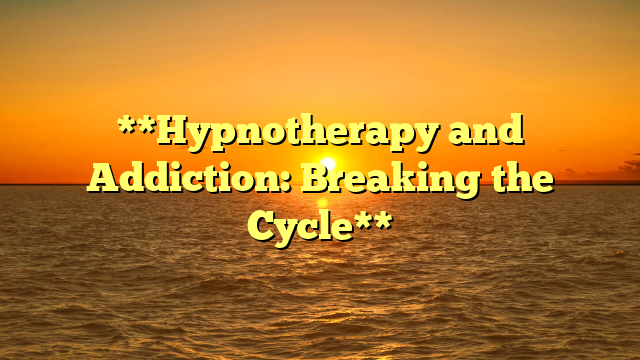 **Hypnotherapy and Addiction: Breaking the Cycle**