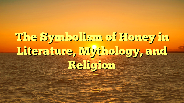 The Symbolism of Honey in Literature, Mythology, and Religion